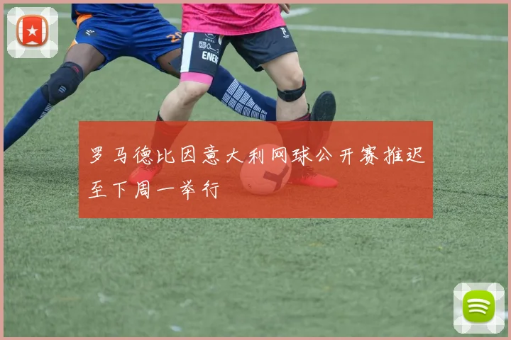 罗马德比因意大利网球公开赛推迟至下周一举行