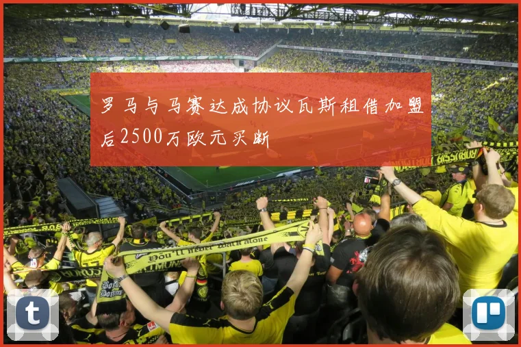 罗马与马赛达成协议瓦斯租借加盟后2500万欧元买断