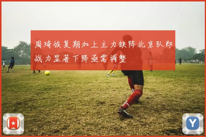 周琦恢复期加上主力缺阵北京队即战力显著下降亟需调整