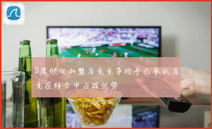 B席倾向加盟马竞竞争对手已承认马竞在转会中占据优势