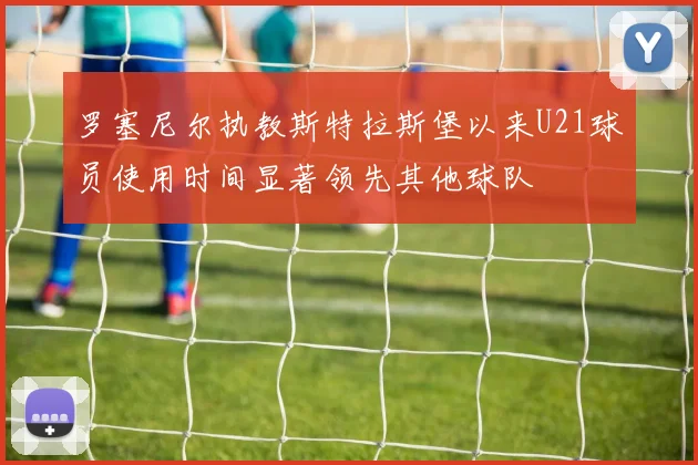 罗塞尼尔执教斯特拉斯堡以来U21球员使用时间显著领先其他球队