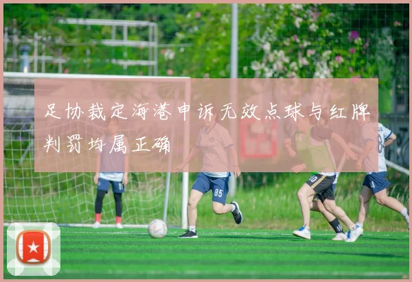 足协裁定海港申诉无效点球与红牌判罚均属正确