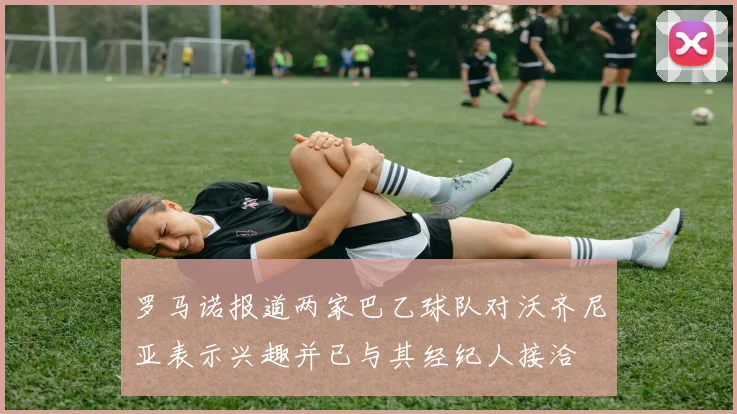 罗马诺报道两家巴乙球队对沃齐尼亚表示兴趣并已与其经纪人接洽