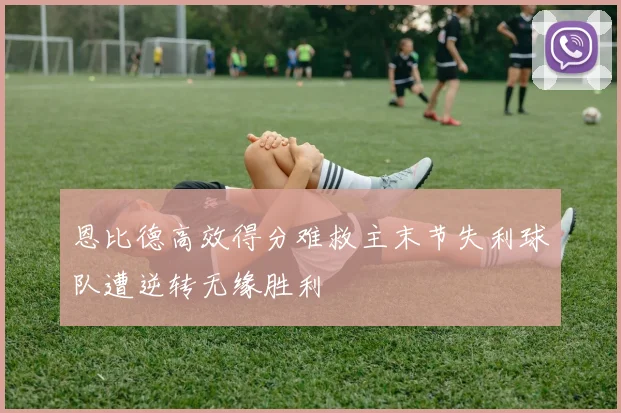 恩比德高效得分难救主末节失利球队遭逆转无缘胜利