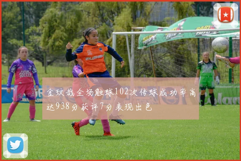 金玟哉全场触球102次传球成功率高达938分获评7分表现出色